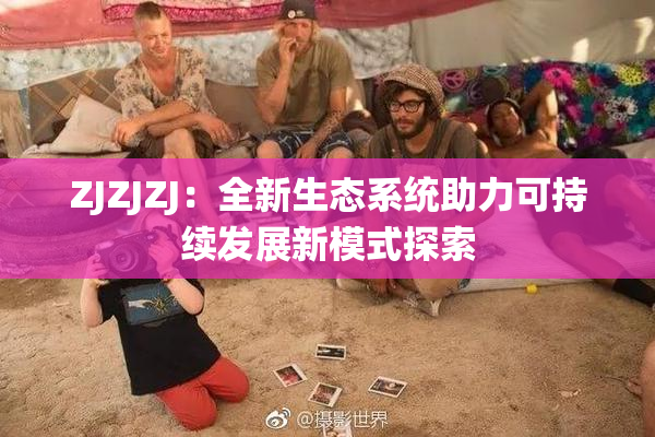 ZJZJZJ：全新生态系统助力可持续发展新模式探索