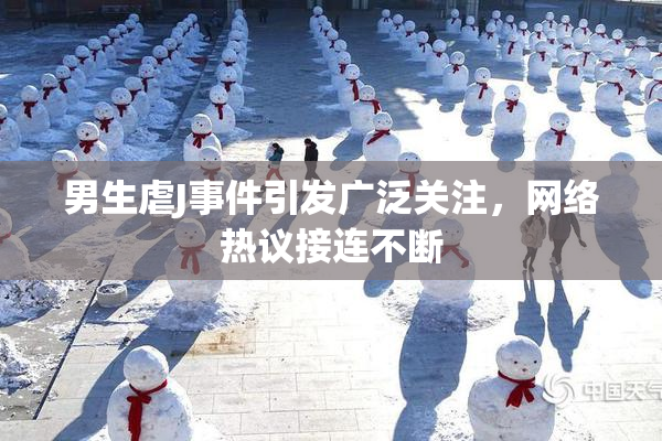 男生虐J事件引发广泛关注，网络热议接连不断