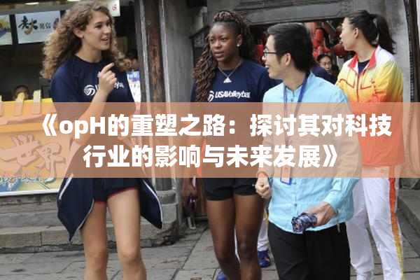 《opH的重塑之路：探讨其对科技行业的影响与未来发展》