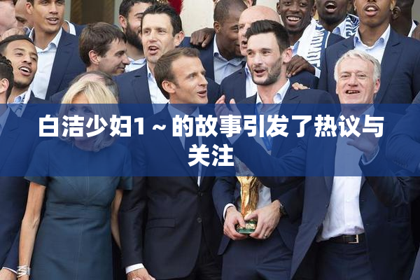 白洁少妇1～的故事引发了热议与关注