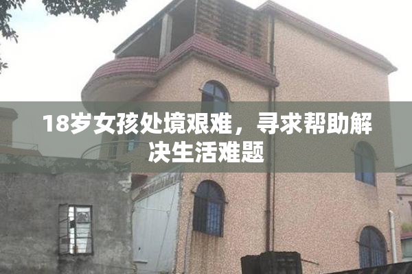 18岁女孩处境艰难，寻求帮助解决生活难题