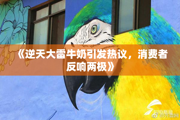 《逆天大雷牛奶引发热议，消费者反响两极》