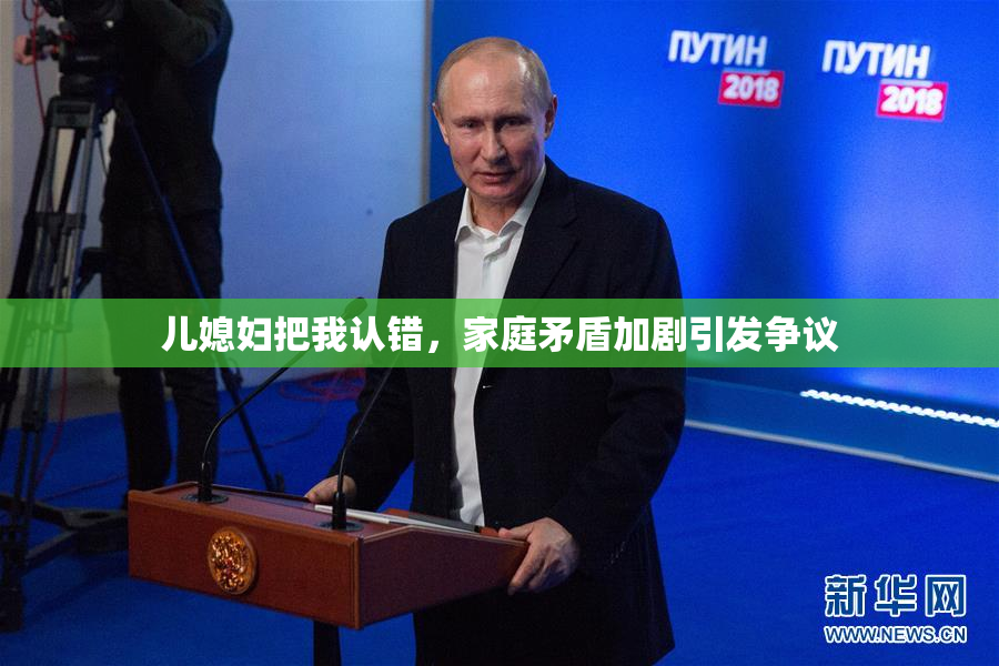 儿媳妇把我认错，家庭矛盾加剧引发争议