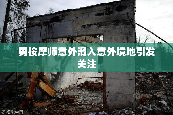 男按摩师意外滑入意外境地引发关注
