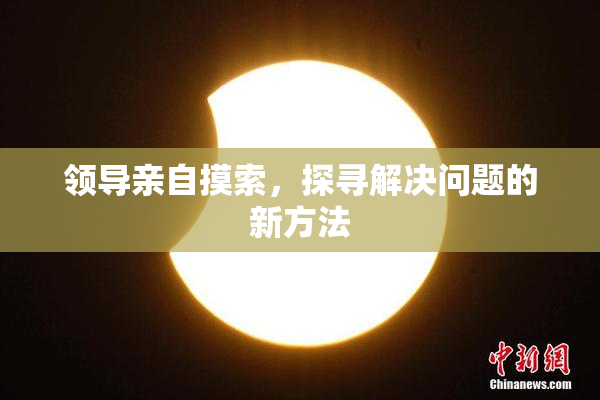 领导亲自摸索，探寻解决问题的新方法