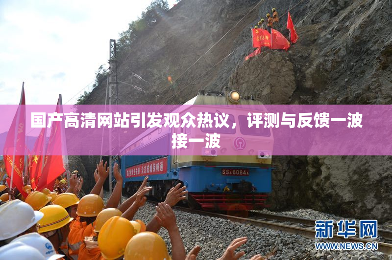 国产高清网站引发观众热议，评测与反馈一波接一波