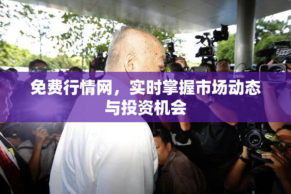 免费行情网，实时掌握市场动态与投资机会