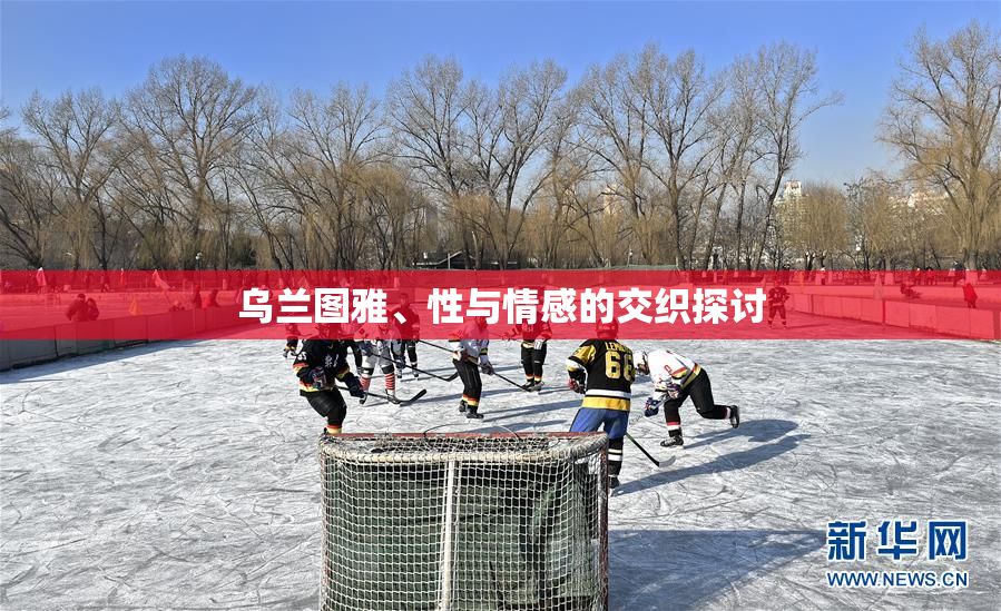 乌兰图雅、性与情感的交织探讨