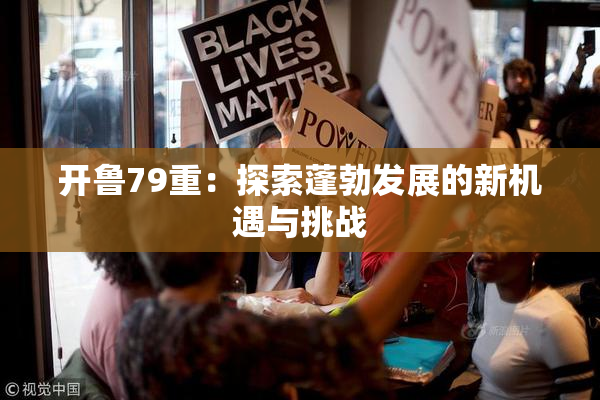 开鲁79重：探索蓬勃发展的新机遇与挑战