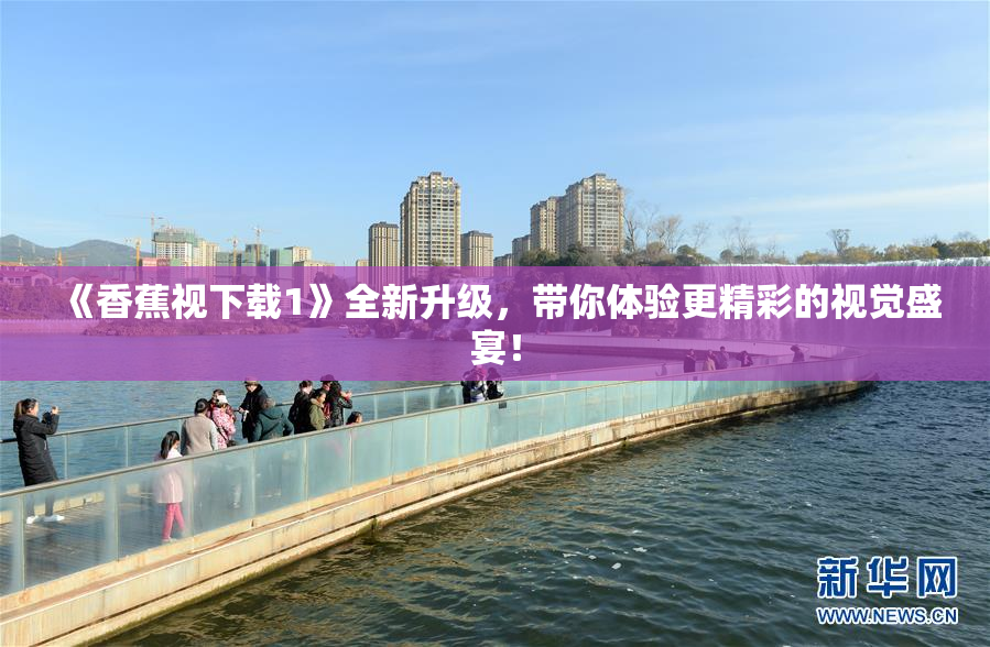 《香蕉视下载1》全新升级，带你体验更精彩的视觉盛宴！