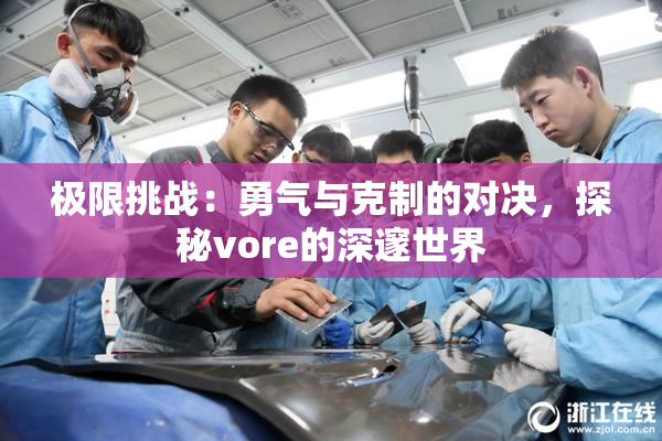 极限挑战：勇气与克制的对决，探秘vore的深邃世界