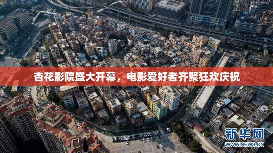 杏花影院盛大开幕，电影爱好者齐聚狂欢庆祝