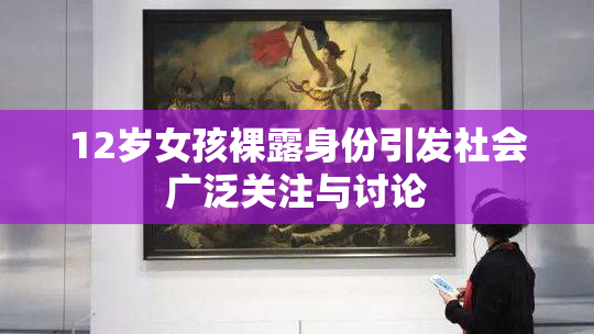 12岁女孩裸露身份引发社会广泛关注与讨论