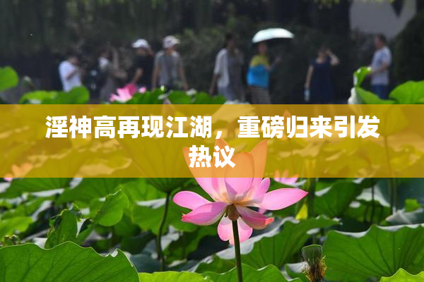 淫神高再现江湖，重磅归来引发热议