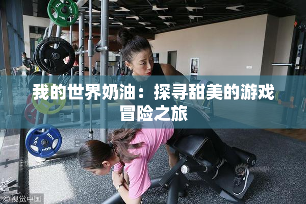我的世界奶油：探寻甜美的游戏冒险之旅