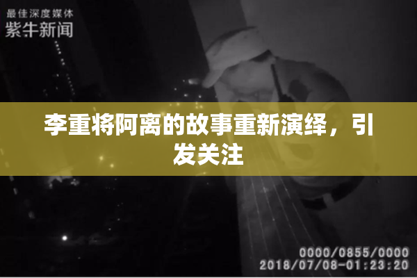 李重将阿离的故事重新演绎，引发关注
