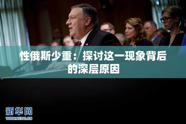 性俄斯少重：探讨这一现象背后的深层原因