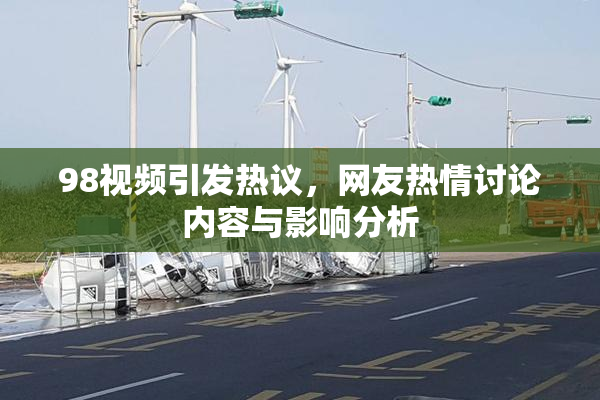98视频引发热议，网友热情讨论内容与影响分析