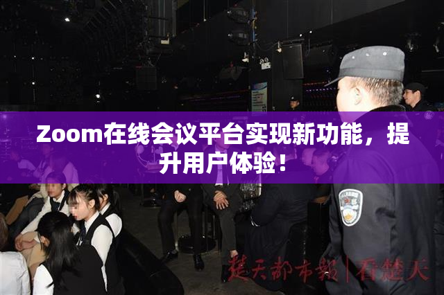 Zoom在线会议平台实现新功能，提升用户体验！