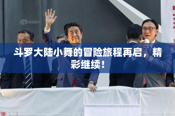 斗罗大陆小舞的冒险旅程再启，精彩继续！