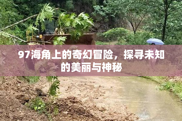 97海角上的奇幻冒险，探寻未知的美丽与神秘