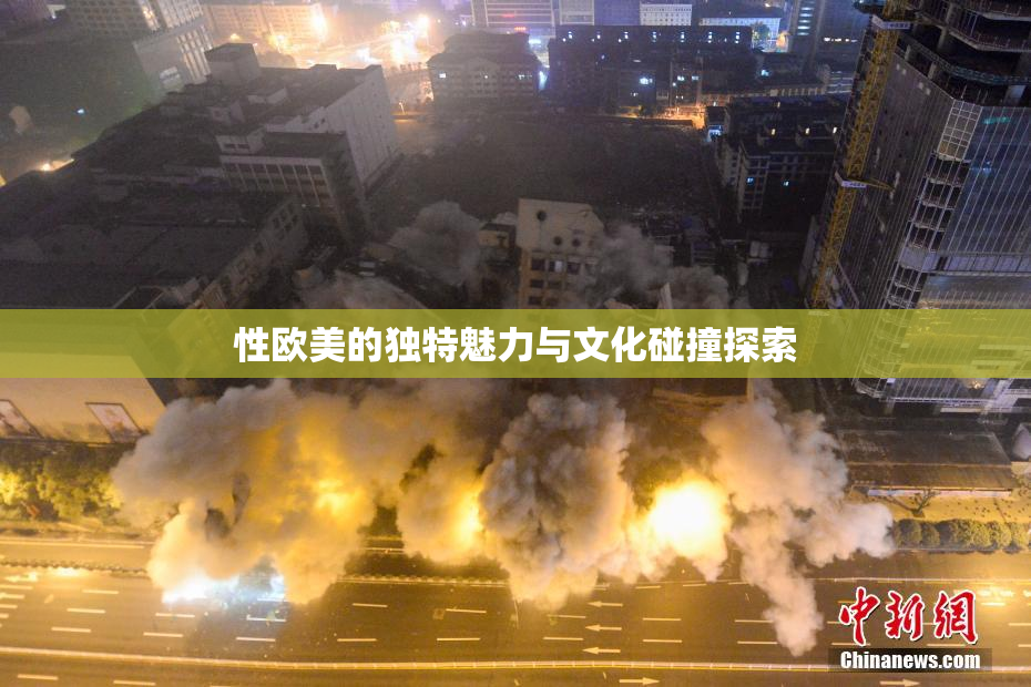 性欧美的独特魅力与文化碰撞探索