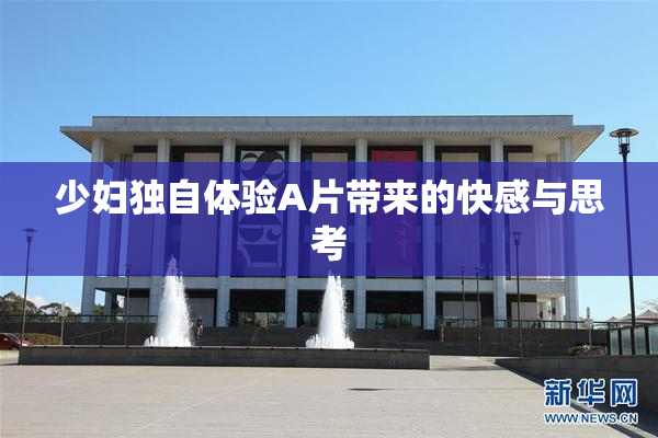 少妇独自体验A片带来的快感与思考
