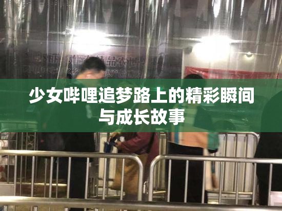 少女哔哩追梦路上的精彩瞬间与成长故事