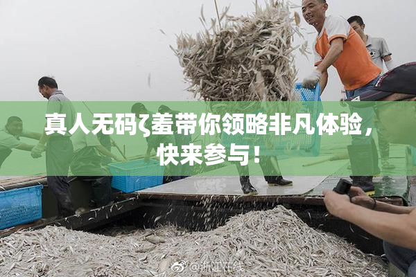 真人无码ζ羞带你领略非凡体验，快来参与！