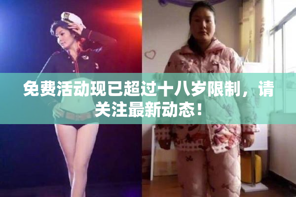 免费活动现已超过十八岁限制，请关注最新动态！