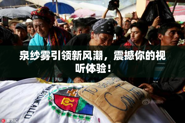 泉纱雾引领新风潮，震撼你的视听体验！