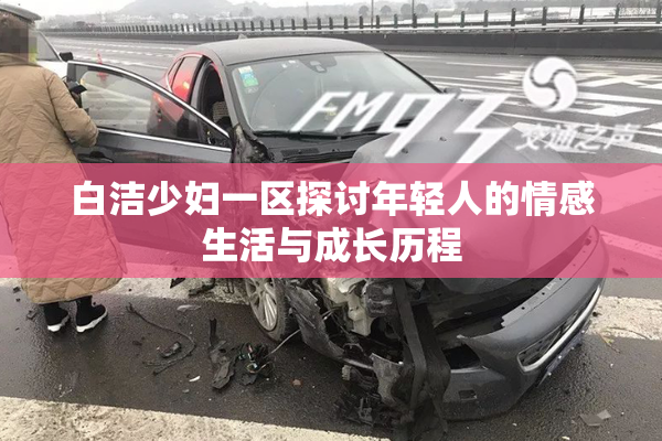 白洁少妇一区探讨年轻人的情感生活与成长历程