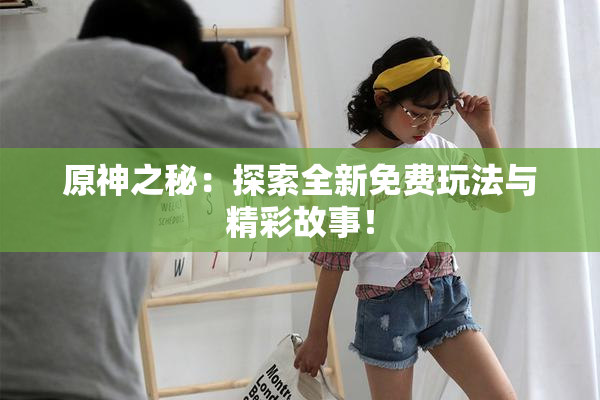 原神之秘：探索全新免费玩法与精彩故事！