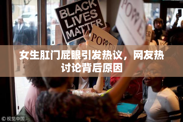 女生肛门屁眼引发热议，网友热讨论背后原因
