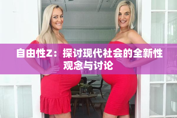 自由性Z：探讨现代社会的全新性观念与讨论