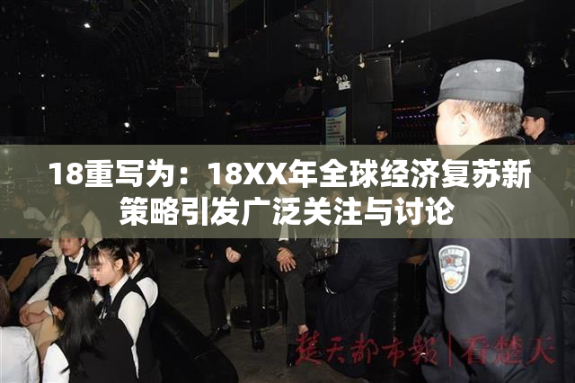 18重写为：18XX年全球经济复苏新策略引发广泛关注与讨论