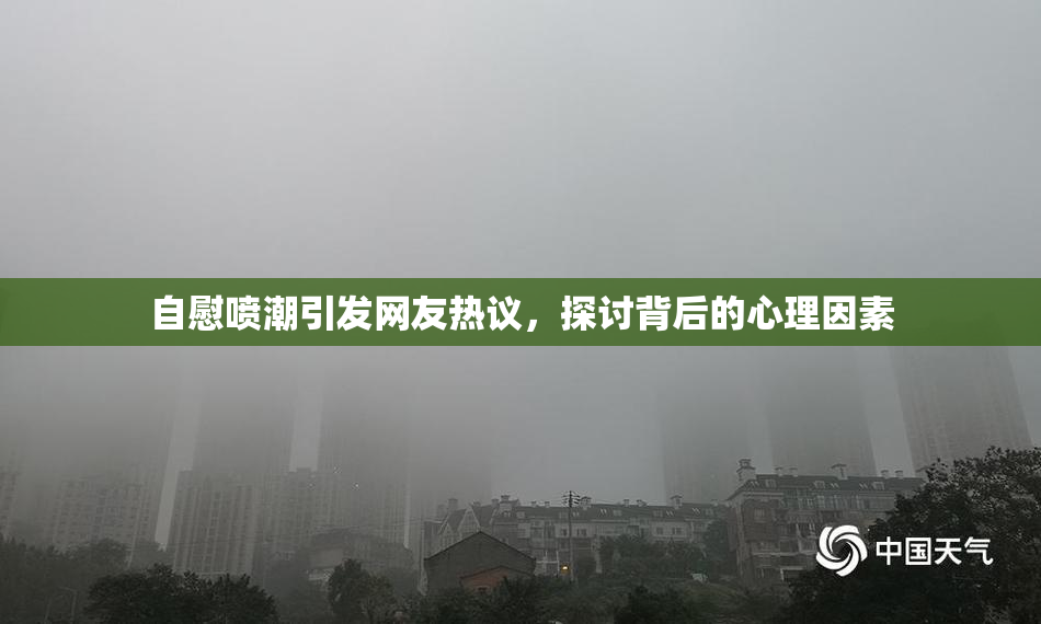 自慰喷潮引发网友热议，探讨背后的心理因素