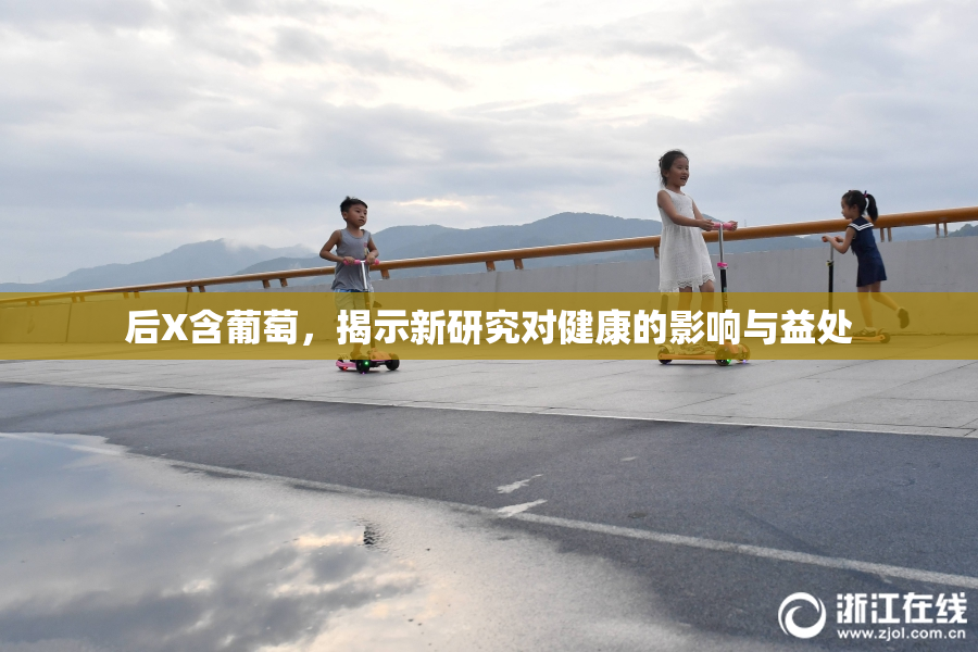 后X含葡萄，揭示新研究对健康的影响与益处