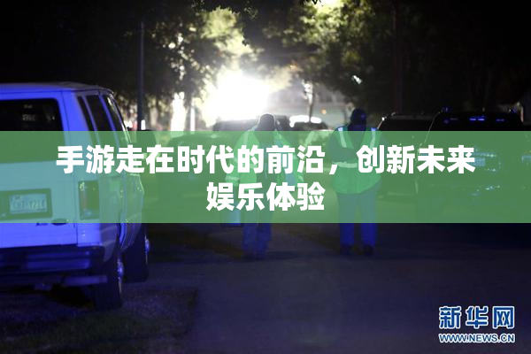 手游走在时代的前沿，创新未来娱乐体验