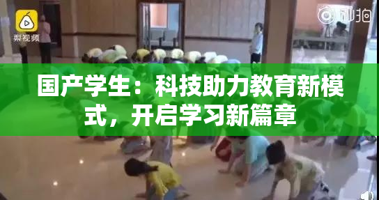 国产学生：科技助力教育新模式，开启学习新篇章