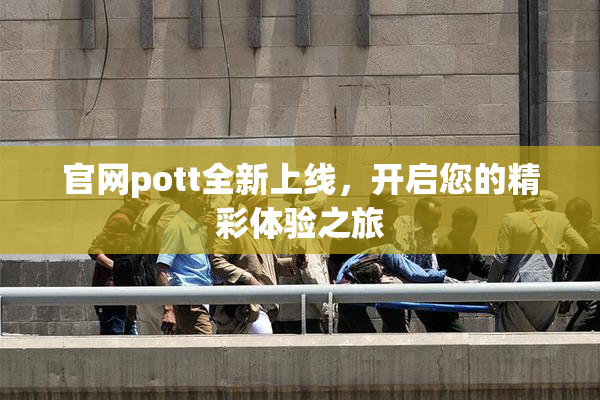 官网pott全新上线，开启您的精彩体验之旅