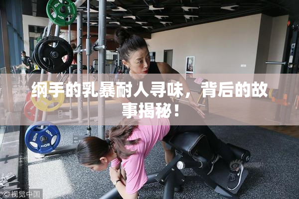 纲手的乳暴耐人寻味，背后的故事揭秘！