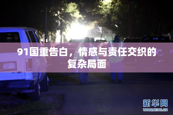 91国重告白，情感与责任交织的复杂局面