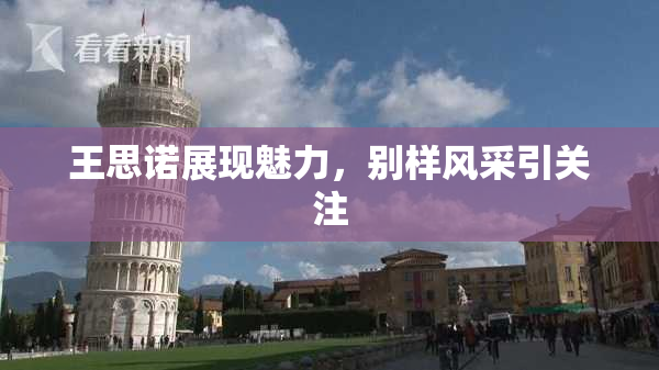 王思诺展现魅力，别样风采引关注