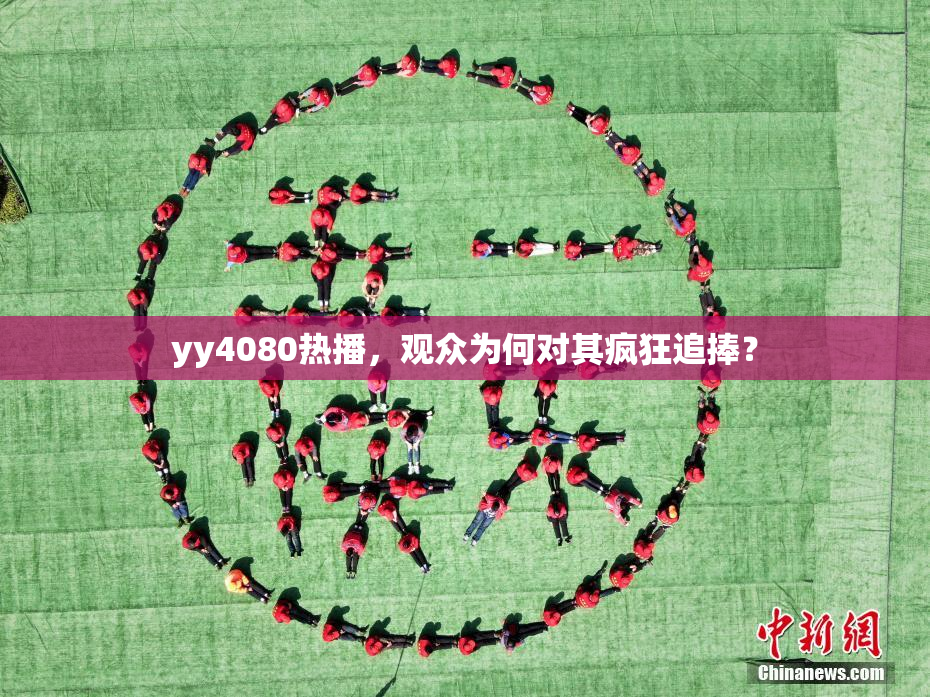 yy4080热播，观众为何对其疯狂追捧？