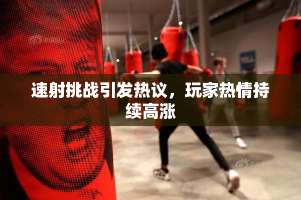 速射挑战引发热议，玩家热情持续高涨