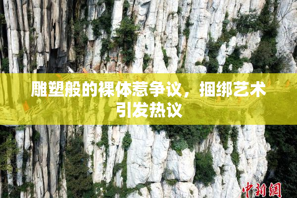 雕塑般的裸体惹争议，捆绑艺术引发热议