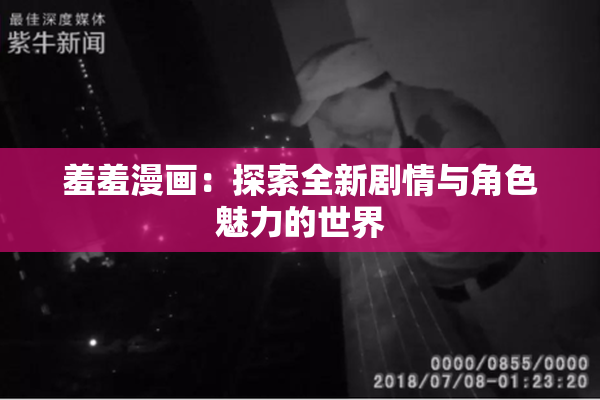 羞羞漫画：探索全新剧情与角色魅力的世界