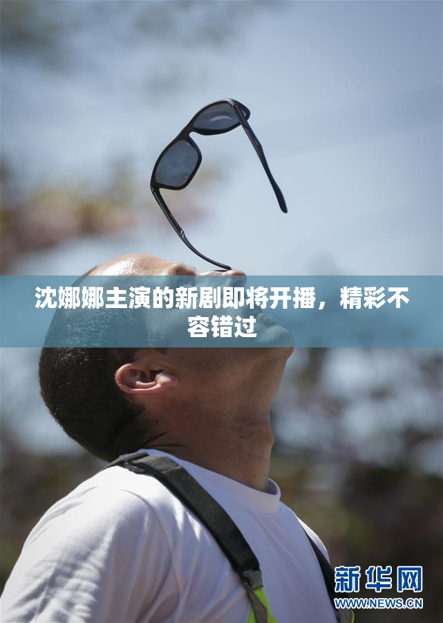 沈娜娜主演的新剧即将开播，精彩不容错过
