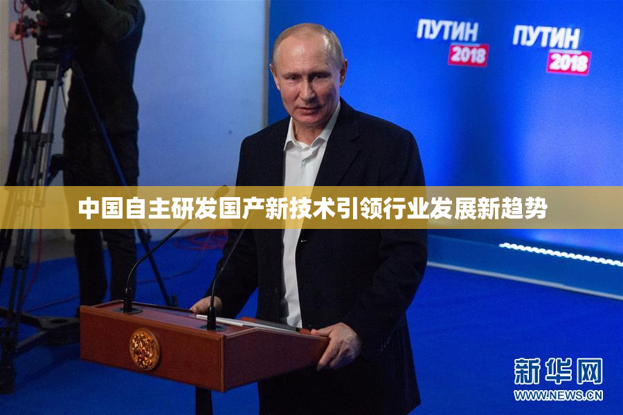 中国自主研发国产新技术引领行业发展新趋势
